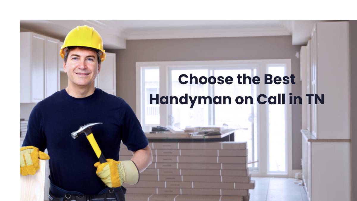 How to Choose the Best Handyman on Call in TN for Your Home’s Needs?